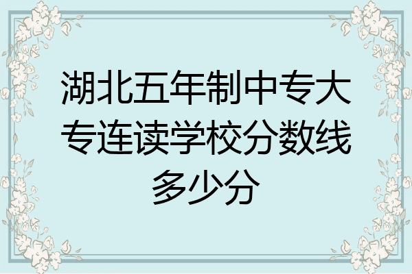 湖北五年制中专大专连读学校分数线多少分