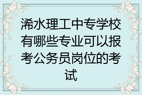 浠水理工中专学校有哪些专业可以报考公务员岗位的考试