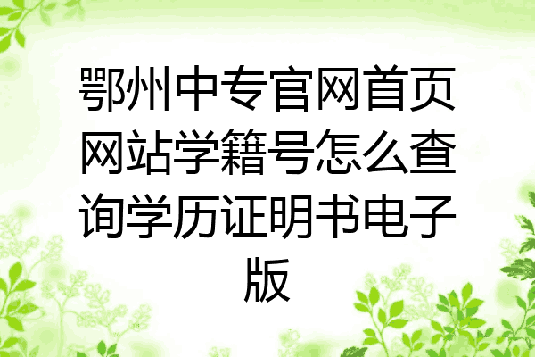 鄂州中专官网首页网站学籍号怎么查询学历证明书电子版