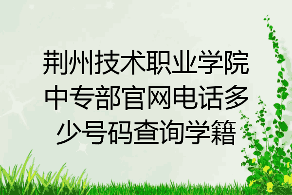 荆州技术职业学院中专部官网电话多少号码查询学籍