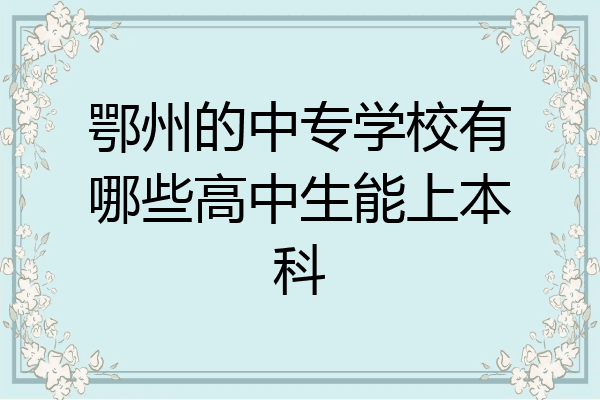 鄂州的中专学校有哪些高中生能上本科