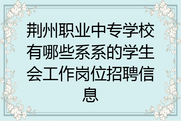 荆州职业中专学校有哪些系系的学生会工作岗位招聘信息