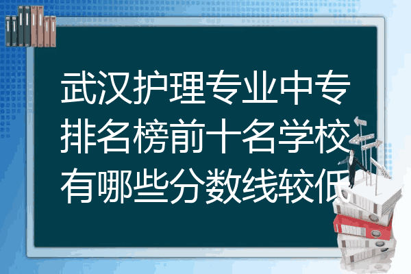 武汉护理专业中专排名榜前十名学校有哪些分数线较低