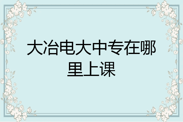 大冶电大中专在哪里上课