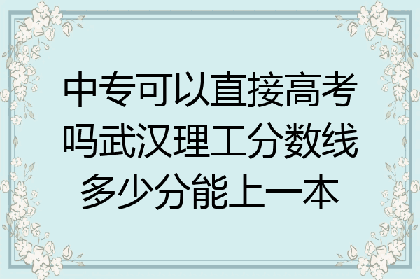 中专可以直接高考吗武汉理工分数线多少分能上一本
