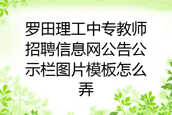 罗田理工中专教师招聘信息网公告公示栏图片模板怎么弄