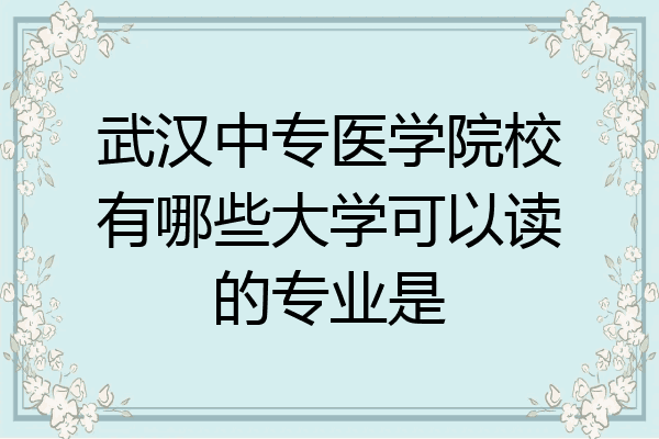 武汉中专医学院校有哪些大学可以读的专业是