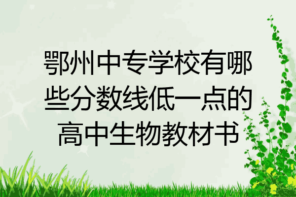 鄂州中专学校有哪些分数线低一点的高中生物教材书