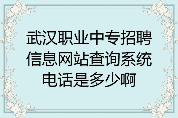 武汉职业中专招聘信息网站查询系统电话是多少啊