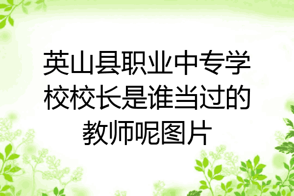 英山县职业中专学校校长是谁当过的教师呢图片