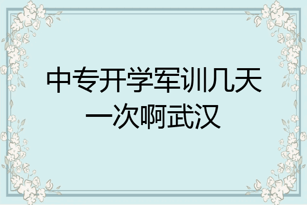 中专开学军训几天一次啊武汉