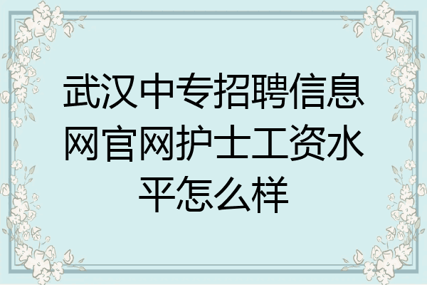 武汉中专招聘信息网官网护士工资水平怎么样