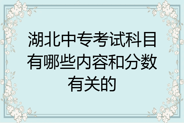 湖北中专考试科目有哪些内容和分数有关的