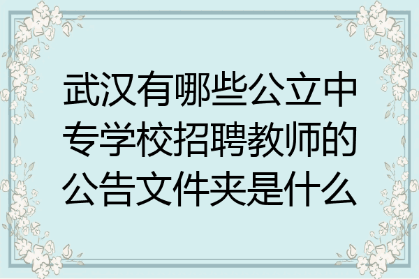武汉有哪些公立中专学校招聘教师的公告文件夹是什么