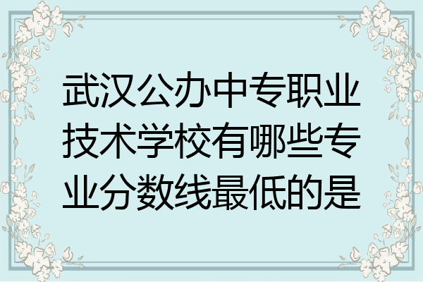 武汉公办中专职业技术学校有哪些专业分数线最低的是