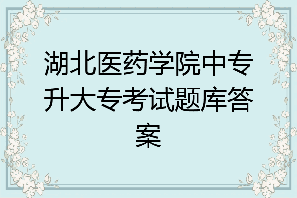湖北医药学院中专升大专考试题库答案