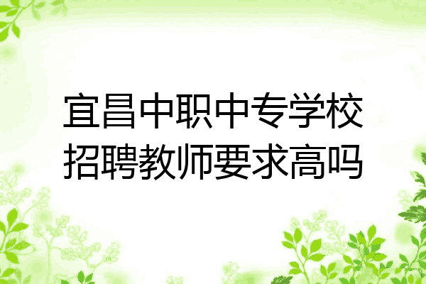 宜昌中职中专学校招聘教师要求高吗