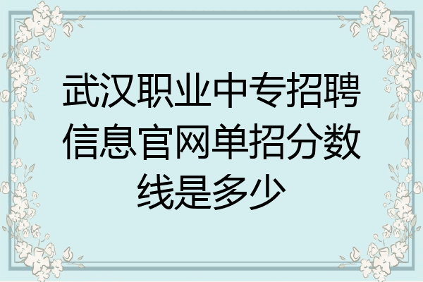 武汉职业中专招聘信息官网单招分数线是多少