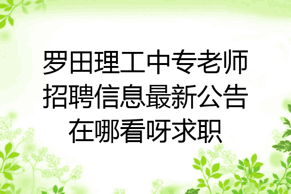 罗田理工中专老师招聘信息最新公告在哪看呀求职