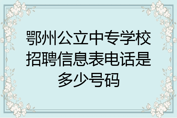 鄂州公立中专学校招聘信息表电话是多少号码