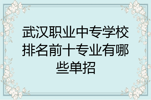 武汉职业中专学校排名前十专业有哪些单招