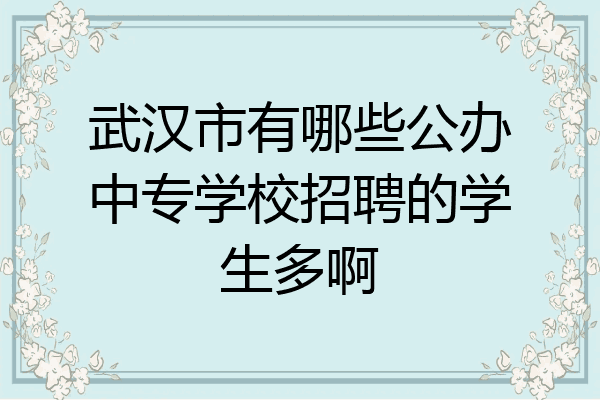 武汉市有哪些公办中专学校招聘的学生多啊