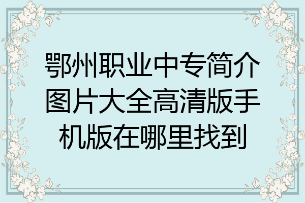 鄂州职业中专简介图片大全高清版手机版在哪里找到