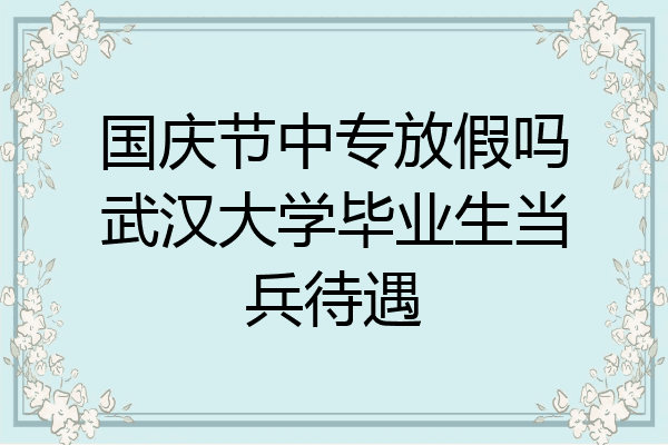国庆节中专放假吗武汉大学毕业生当兵待遇