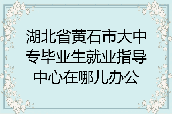 湖北省黄石市大中专毕业生就业指导中心在哪儿办公