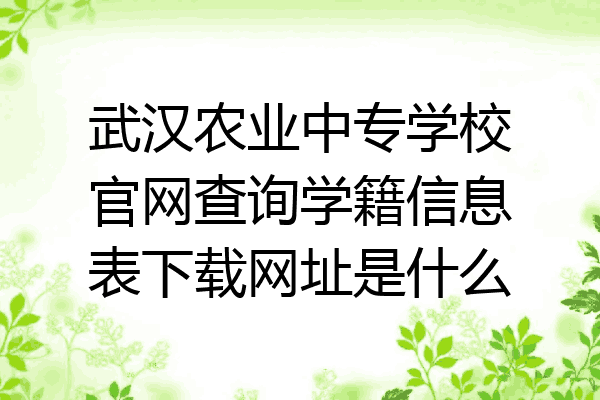 武汉农业中专学校官网查询学籍信息表下载网址是什么