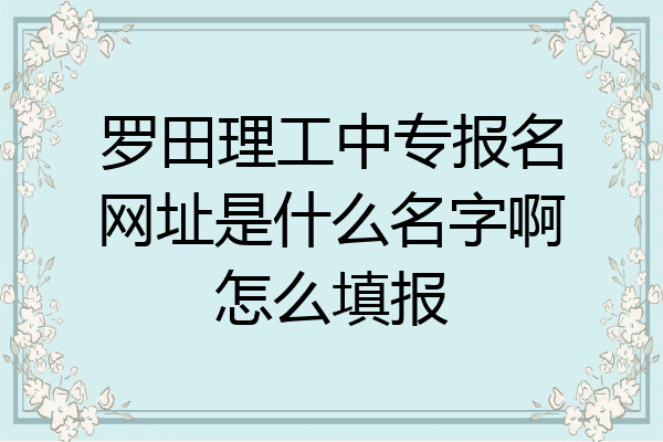 罗田理工中专报名网址是什么名字啊怎么填报