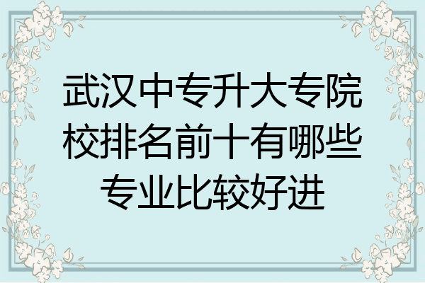 武汉中专升大专院校排名前十有哪些专业比较好进