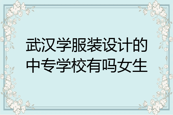 武汉学服装设计的中专学校有吗女生