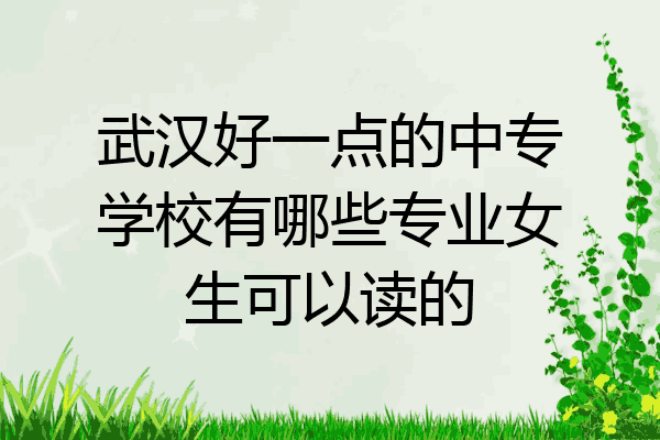武汉好一点的中专学校有哪些专业女生可以读的