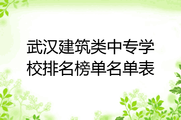 武汉建筑类中专学校排名榜单名单表