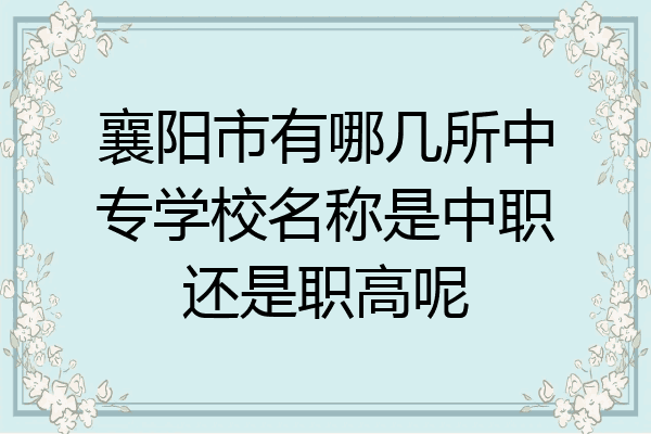 襄阳市有哪几所中专学校名称是中职还是职高呢