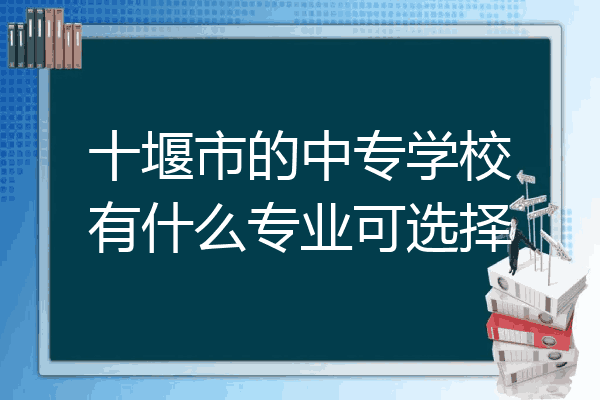 十堰市的中专学校有什么专业可选择