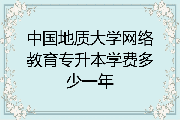 中国地质大学网络教育专升本学费多少一年