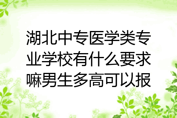 湖北中专医学类专业学校有什么要求嘛男生多高可以报
