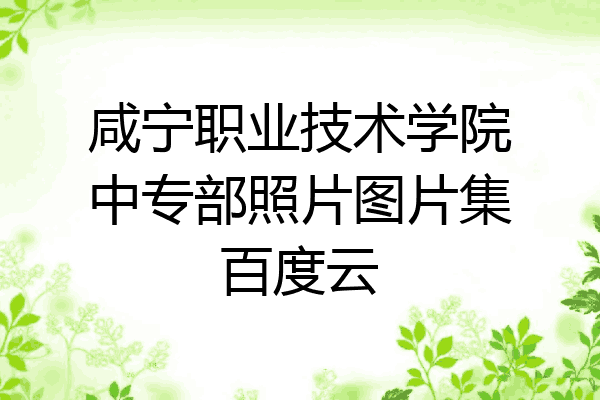 咸宁职业技术学院中专部照片图片集百度云
