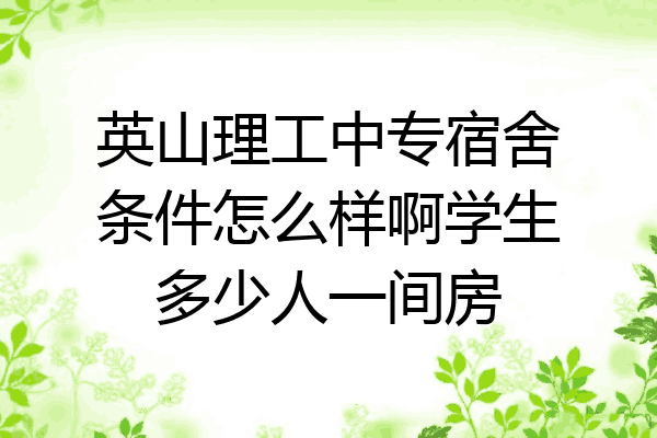 英山理工中专宿舍条件怎么样啊学生多少人一间房