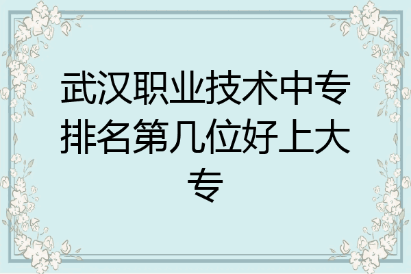 武汉职业技术中专排名第几位好上大专