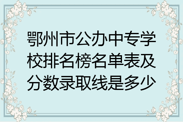鄂州市公办中专学校排名榜名单表及分数录取线是多少