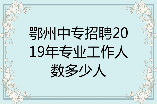 鄂州中专招聘2019年专业工作人数多少人