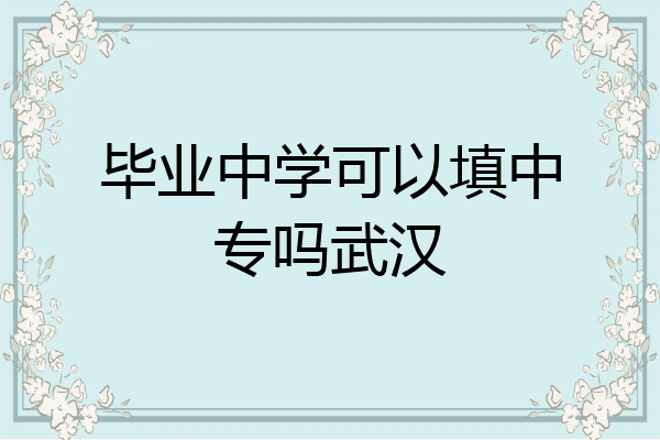 毕业中学可以填中专吗武汉