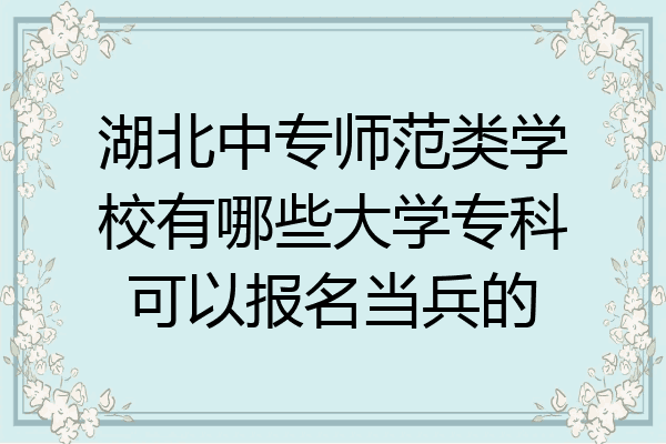湖北中专师范类学校有哪些大学专科可以报名当兵的