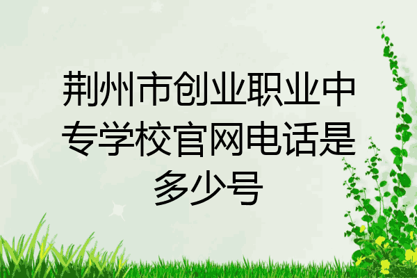 荆州市创业职业中专学校官网电话是多少号