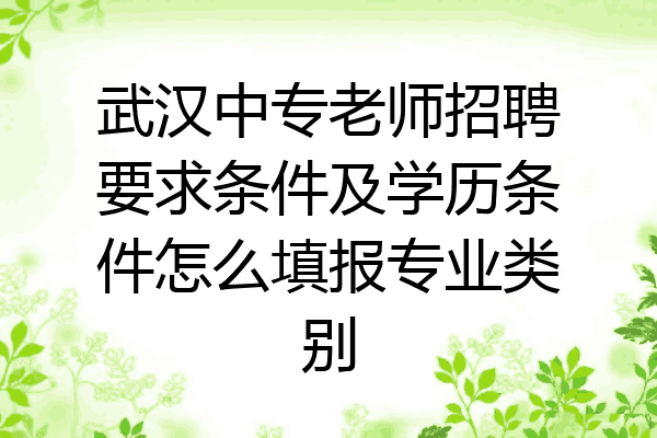 武汉中专老师招聘要求条件及学历条件怎么填报专业类别