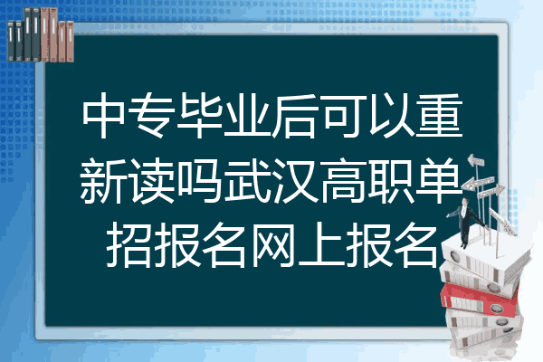 中专毕业后可以重新读吗武汉高职单招报名网上报名