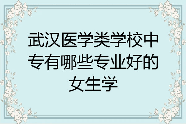 武汉医学类学校中专有哪些专业好的女生学
